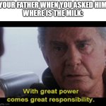 Uncle Ben quote | YOUR FATHER WHEN YOU ASKED HIM
WHERE IS THE MILK: | image tagged in uncle ben quote | made w/ Imgflip meme maker