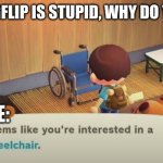 This actually HAS Happend | FRIEND: IMGFLIP IS STUPID, WHY DO YOU USE IT? ME: | image tagged in seems like you're interested in a wheelchair | made w/ Imgflip meme maker
