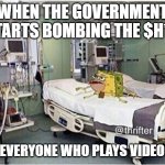 How do you react? | WHEN THE GOVERNMENT STARTS BOMBING THE $H*T; OUT OF EVERYONE WHO PLAYS VIDEO GAMES | image tagged in hospital spongegar,government,war,video games | made w/ Imgflip meme maker