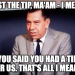 Sgt. Joe Friday-DRAGNET | JUST THE TIP, MA'AM - I MEAN, YOU SAID YOU HAD A TIP FOR US. THAT'S ALL I MEANT. | image tagged in sgt joe friday-dragnet | made w/ Imgflip meme maker