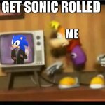 sonicrolled | GET SONIC ROLLED; ME | image tagged in rayman gets | made w/ Imgflip meme maker