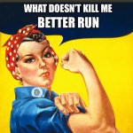 Rosie the riveter | BETTER RUN; WHAT DOESN’T KILL ME | image tagged in rosie the riveter | made w/ Imgflip meme maker