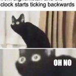 wait a minute, that aint a clo- | when you buy a clock from afghanistan and the clock starts ticking backwards; OH NO | image tagged in oh no black cat,funny,fun,oh no | made w/ Imgflip meme maker