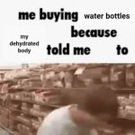 Tho I drink plenty of water everyday | water bottles; my dehydrated body | image tagged in gifs,water,memes,blank white template,hydration,dehydration | made w/ Imgflip video-to-gif maker