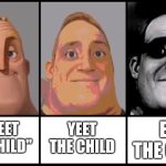 Mr Incredible becoming uncanny 3 phases | YEET THE CHILD; EAT THE CHILD; "GREET THE CHILD" | image tagged in mr incredible becoming uncanny 3 phases | made w/ Imgflip meme maker