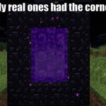 Only real ones had the corners... | Only real ones had the corners | image tagged in nether portal | made w/ Imgflip meme maker