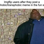 huell money | Imgflip users after they post a homophobic/transphobic meme in the fun stream: | image tagged in huell money | made w/ Imgflip meme maker