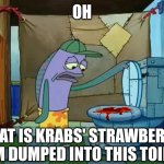 oh thats a toilet spongebob fish | OH; THAT IS KRABS' STRAWBERRY JAM DUMPED INTO THIS TOILET. | image tagged in memes,toilet,jam | made w/ Imgflip meme maker