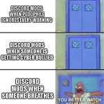 this literaly happened to me and i got my account banned for 4 years for nothing | DISCORD MODS WHEN PEDOPHILE IGNORES EVERY WARNING; DISCORD MODS WHEN SOMEONE IS GETTING CYBER BULLIED; DISCORD MODS WHEN SOMEONE BREATHES | image tagged in you better watch your mouth | made w/ Imgflip meme maker