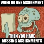 Stressed out Squidward | WHEN DO ONE ASSIGNMENT; THEN YOU HAVE MISSING ASSIGNMENTS | image tagged in stressed out squidward | made w/ Imgflip meme maker