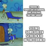 Squidward chair | FINDING A FUNNY, ENTERTAINING, AND ORIGINAL YOUTUBE SHORT; SEEING SOME GREEN SCREEN KID IN THE CORNER | image tagged in squidward chair | made w/ Imgflip meme maker