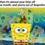 It sucks being a broke uterus owner XP | When it's almost your time off the month, and you're out of ibuprofen: | image tagged in internal screaming,fml,periods,spongebob,nickelodeon,cartoon | made w/ Imgflip meme maker