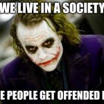 find the hidden message | WE LIVE IN A SOCIETY; 100TH MEME IN THE "WE LIVE IN A SOCIETY" TAG BTW; WHERE PEOPLE GET OFFENDED EASILY | image tagged in we live in a society | made w/ Imgflip meme maker