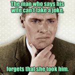 Wife cannot take joke | The man who says his wife can't take a joke, forgets that she took him. | image tagged in thoughtful man,man says,wife,take a joke,she took him,fun | made w/ Imgflip meme maker