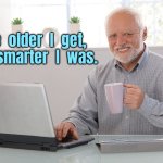 Getting old | The  older  I  get,
the  smarter  I  was. | image tagged in hide the pain harold large,older i get,the smarter,i was | made w/ Imgflip meme maker
