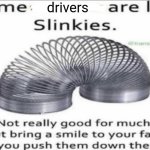 Drivers | drivers | image tagged in some _ are like slinkies,driver,drivers,memes,tyrannosaurus rekt,blank white template | made w/ Imgflip meme maker