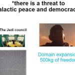 Domain Expansion: 500kg of freedom | *there is a threat to galactic peace and democracy*; The Jedi council; Domain expansion: 500kg of freedom | image tagged in there is a threat on earth | made w/ Imgflip meme maker