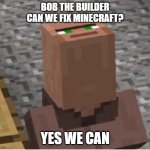 Bob the Builder Minecraft Meme | BOB THE BUILDER
CAN WE FIX MINECRAFT? YES WE CAN | image tagged in villager looking up | made w/ Imgflip meme maker