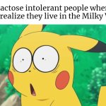 Don't let the lactose intolerant people know we live in the Milky Way. | Lactose intolerant people when they realize they live in the Milky Way: | image tagged in memes,funny,lactose intolerant,milky way | made w/ Imgflip meme maker