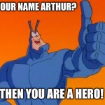 Arthur, you ARE a HERO! | IS YOUR NAME ARTHUR? THEN YOU ARE A HERO! | image tagged in the tick thumbs up,arthur,superheroes,memes,number one fan,brainiac | made w/ Imgflip meme maker