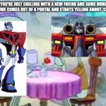 Squidward drinking tea | WHEN YOU'RE JUST CHILLING WITH A NEW FRIEND AND SOME HUMAN IN A WEIRD COSTUME COMES OUT OF A PORTAL AND STARTS YELLING ABOUT 'CANON EVENTS' | image tagged in squidward drinking tea,spiderverse,transformers | made w/ Imgflip meme maker