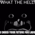 Sonic what the hell | YOU ENDED YOUR FUTURE FOR LAUGHS | image tagged in sonic what the hell | made w/ Imgflip meme maker
