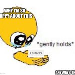Now 6 people know I exist! | WHY I’M SO HAPPY ABOUT THIS; ANYWAYS THX | image tagged in gently holds emoji,followers,idk | made w/ Imgflip meme maker