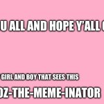 Hmmim | LOVE YOU ALL AND HOPE Y’ALL GET LAID; EVERY GIRL AND BOY THAT SEES THIS; OZ-THE-MEME-INATOR | image tagged in valentine's day card meme | made w/ Imgflip meme maker