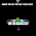 welp, guess ill die | WHEN YOU EAT THE LAST PIZZA SLICE; IM IN DANGER! | image tagged in undertale moments before disaster | made w/ Imgflip meme maker