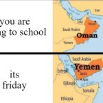 oman and yemen | you are going to school; its friday | image tagged in oman and yemen | made w/ Imgflip meme maker