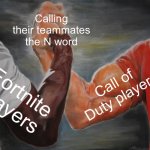 You vs Teammates | Calling their teammates the N word; Call of Duty players; Fortnite players | image tagged in memes,epic handshake | made w/ Imgflip meme maker