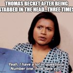 The Office How Dare You | THOMAS BECKET AFTER BEING STABBED IN THE HEAD...THREE TIMES | image tagged in the office how dare you,english teachers,history | made w/ Imgflip meme maker