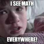 I See Dead People | I SEE MATH; EVERYWHERE! | image tagged in memes,i see dead people | made w/ Imgflip meme maker