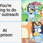 Good thing, I didn't go to school today because of that | You're going to do your outreach; At a prison | image tagged in hooray not hooray,memes,prison,wtf,relatable | made w/ Imgflip meme maker