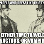 I’m in the last category. | THE ONLY PEOPLE WHO DRESS LIKE THIS THESE DAYS; ARE EITHER TIME TRAVELERS, REENACTORS, OR VAMPIRES | image tagged in victorian top hat | made w/ Imgflip meme maker