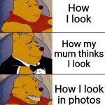 I look fine, but not in photos... | How I look; How my mum thinks I look; How I look in photos | image tagged in best better blurst | made w/ Imgflip meme maker