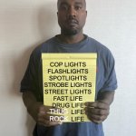 Nah fam | COP LIGHTS
FLASHLIGHTS
SPOTLIGHTS
STROBE LIGHTS
STREET LIGHTS
FAST LIFE
DRUG LIFE; THUG
ROCK; LIFE
LIFE | image tagged in kanye with a note block | made w/ Imgflip meme maker