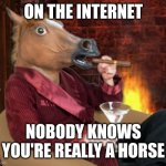 Nayyyy... | ON THE INTERNET; NOBODY KNOWS YOU'RE REALLY A HORSE | image tagged in horse head mask and now we wait | made w/ Imgflip meme maker