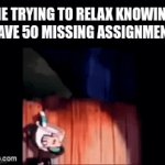 I'm losing it | ME TRYING TO RELAX KNOWING I HAVE 50 MISSING ASSIGNMENTS | image tagged in gifs,school,stressful,relatable,memes | made w/ Imgflip video-to-gif maker