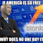 just buy it | IF AMERICA IS SO FREE; WHY DOES NO ONE BUY IT | image tagged in stonks,funny,funny memes,memes | made w/ Imgflip meme maker