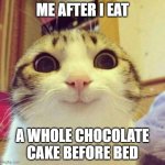 Chocolate | ME AFTER I EAT; A WHOLE CHOCOLATE CAKE BEFORE BED | image tagged in memes,smiling cat | made w/ Imgflip meme maker