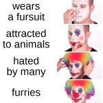 Real | wears a fursuit; attracted to animals; hated by many; furries | image tagged in memes,clown applying makeup | made w/ Imgflip meme maker