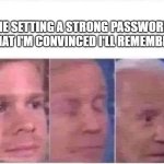Passwords | ME SETTING A STRONG PASSWORD THAT I'M CONVINCED I'LL REMEMBER | image tagged in blinking guy biden | made w/ Imgflip meme maker