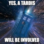 Tardis | YES, A TARDIS; WILL BE INVOLVED | image tagged in tardis,doctor who,tardis will be involved | made w/ Imgflip meme maker