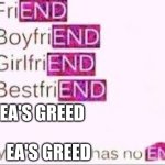 Sad but true | EA'S GREED; EA'S GREED | image tagged in has no end,electronic arts | made w/ Imgflip meme maker