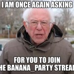 imgflip.com/m/banana_party | I AM ONCE AGAIN ASKING; FOR YOU TO JOIN THE BANANA_PARTY STREAM. | image tagged in bernie sanders once again asking,ads | made w/ Imgflip meme maker