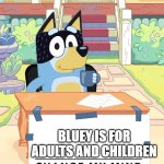 change mind fr | BLUEY IS FOR ADULTS AND CHILDREN | image tagged in bandit heeler change my mind | made w/ Imgflip meme maker
