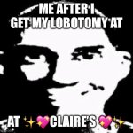 Every damn time | ME AFTER I GET MY LOBOTOMY AT; AT ✨💖CLAIRE’S 💖✨ | image tagged in scout monotone,shitpost,tf2 | made w/ Imgflip meme maker