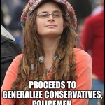 Double Standards of the “Don’t generalize” crowd | SAYS IT’S WRONG TO GENERALIZE; PROCEEDS TO GENERALIZE CONSERVATIVES, POLICEMEN, AMERICANS, CHRISTIANS, WHITE PEOPLE AND MEN | image tagged in memes,college liberal,hypocrisy,double standards | made w/ Imgflip meme maker