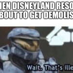 Halo Says That’s Illegal | WHEN DISNEYLAND RESORT IS ABOUT TO GET DEMOLISHED | image tagged in wait that's illegal,disneyland,demolition,halo | made w/ Imgflip meme maker